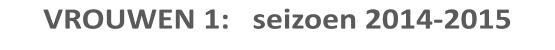VROUWEN 1:   seizoen 2014-2015